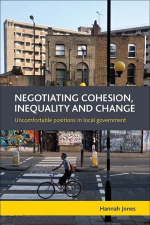 Jones, H. (2013) Negotiating cohesion, inequality and change: Uncomfortable positions in local government, Bristol: Policy Press